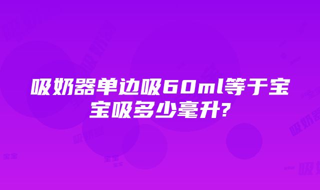 吸奶器单边吸60ml等于宝宝吸多少毫升?