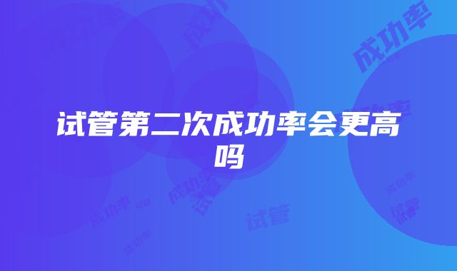 试管第二次成功率会更高吗