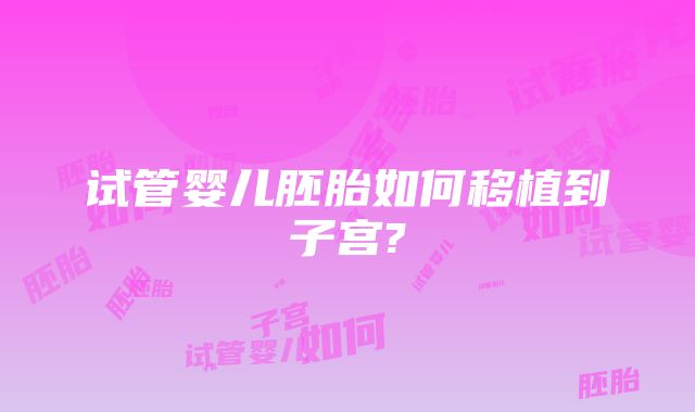 试管婴儿胚胎如何移植到子宫?