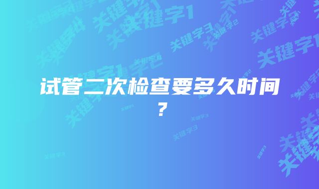 试管二次检查要多久时间？