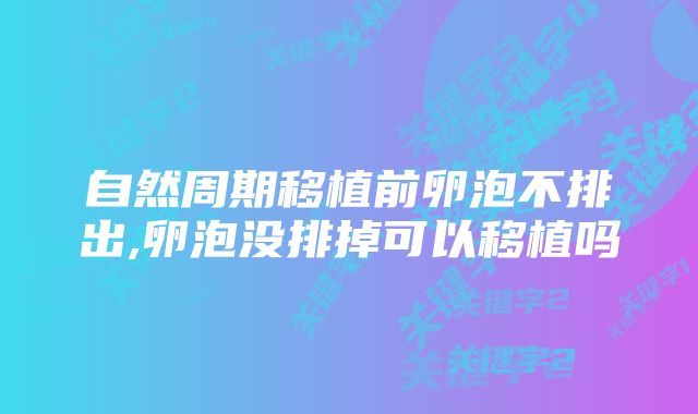 自然周期移植前卵泡不排出,卵泡没排掉可以移植吗