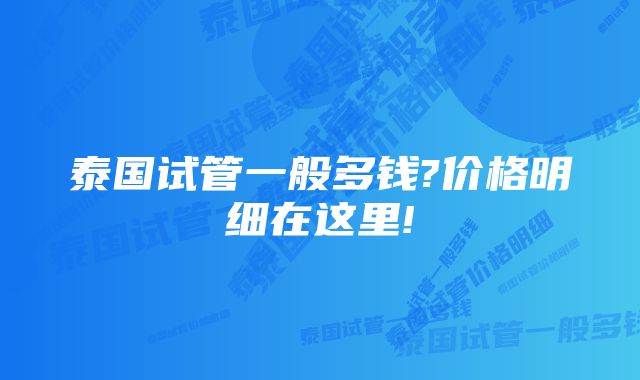 泰国试管一般多钱?价格明细在这里!