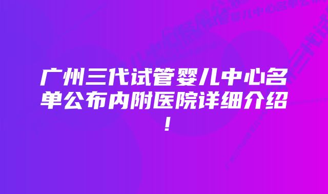 广州三代试管婴儿中心名单公布内附医院详细介绍！