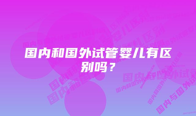 国内和国外试管婴儿有区别吗？