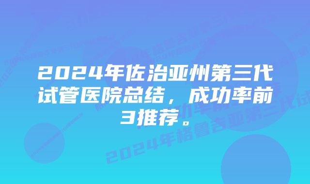 2024年佐治亚州第三代试管医院总结，成功率前3推荐。