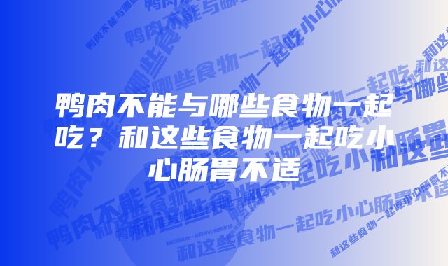 鸭肉不能与哪些食物一起吃？和这些食物一起吃小心肠胃不适