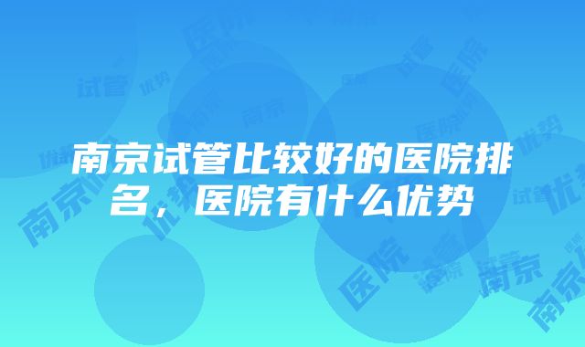 南京试管比较好的医院排名，医院有什么优势