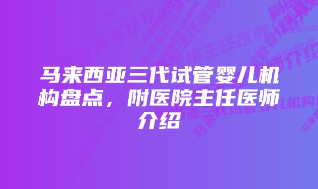 马来西亚三代试管婴儿机构盘点，附医院主任医师介绍