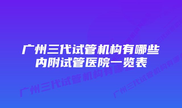 广州三代试管机构有哪些内附试管医院一览表