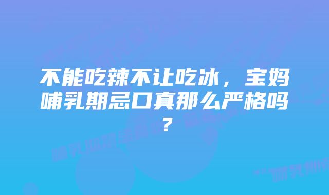 不能吃辣不让吃冰，宝妈哺乳期忌口真那么严格吗？