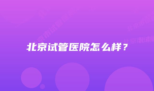 北京试管医院怎么样？