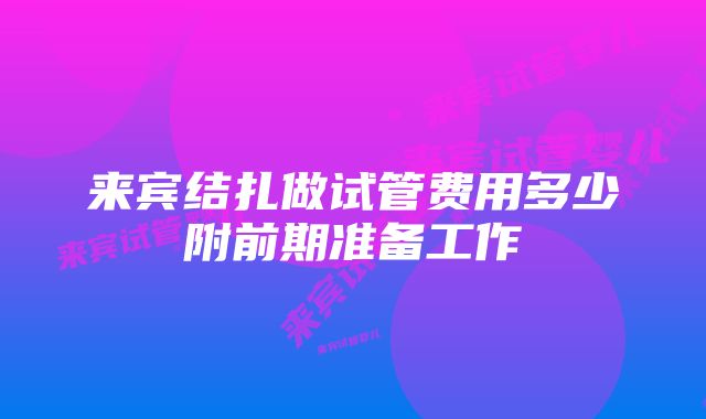 来宾结扎做试管费用多少附前期准备工作