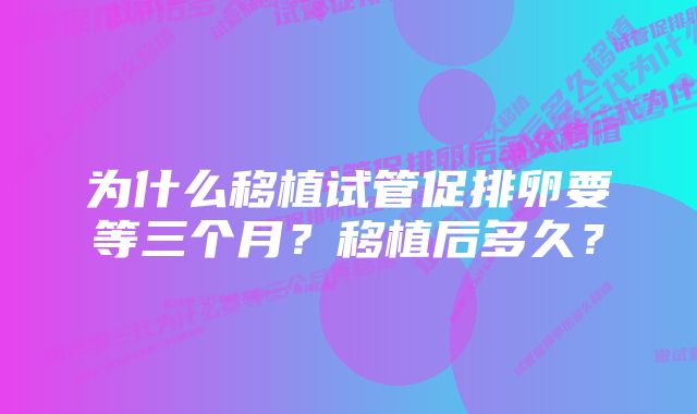 为什么移植试管促排卵要等三个月？移植后多久？