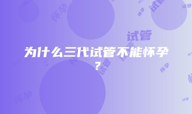 为什么三代试管不能怀孕？