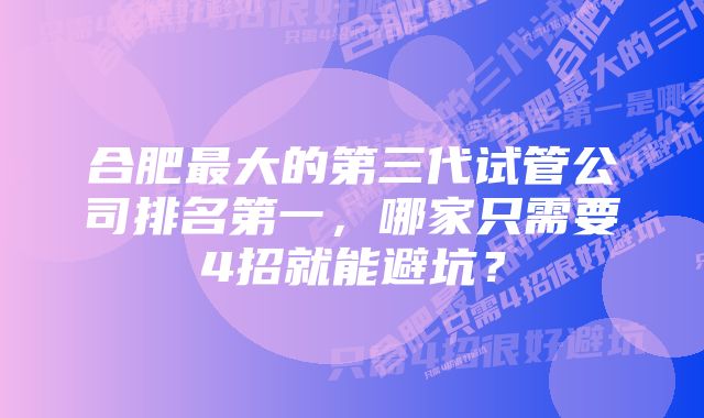 合肥最大的第三代试管公司排名第一，哪家只需要4招就能避坑？