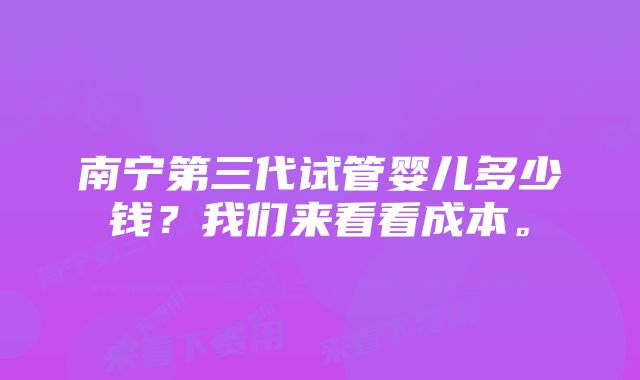 南宁第三代试管婴儿多少钱？我们来看看成本。