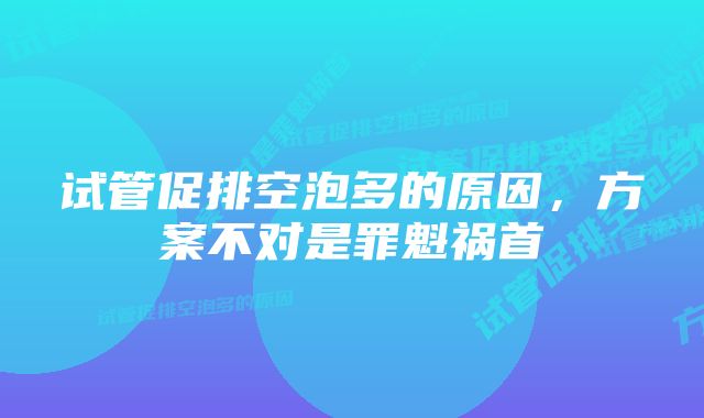 试管促排空泡多的原因，方案不对是罪魁祸首