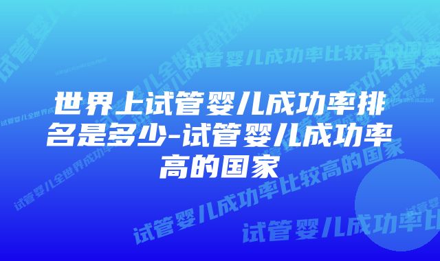 世界上试管婴儿成功率排名是多少-试管婴儿成功率高的国家