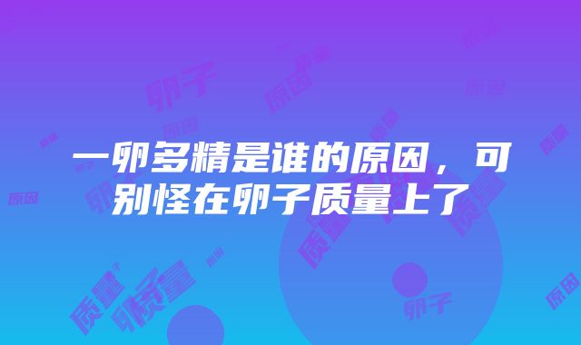 一卵多精是谁的原因，可别怪在卵子质量上了