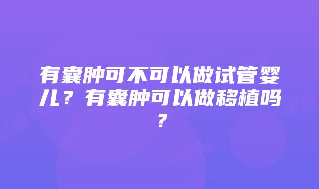 有囊肿可不可以做试管婴儿？有囊肿可以做移植吗？