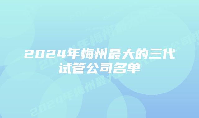 2024年梅州最大的三代试管公司名单