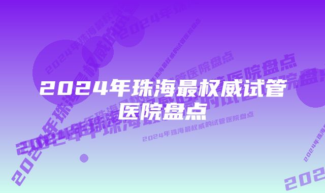 2024年珠海最权威试管医院盘点