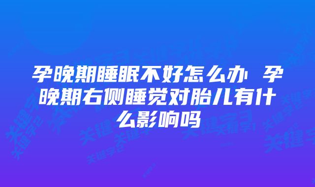 孕晚期睡眠不好怎么办 孕晚期右侧睡觉对胎儿有什么影响吗