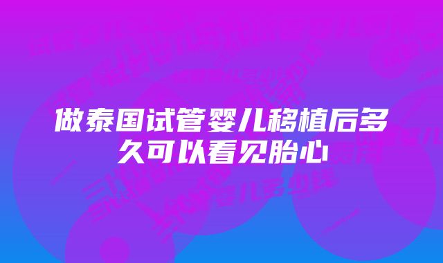 做泰国试管婴儿移植后多久可以看见胎心