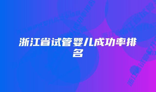 浙江省试管婴儿成功率排名