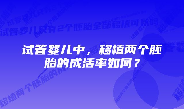 试管婴儿中，移植两个胚胎的成活率如何？