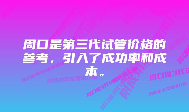 周口是第三代试管价格的参考，引入了成功率和成本。