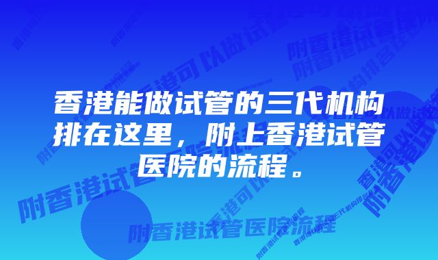 香港能做试管的三代机构排在这里，附上香港试管医院的流程。