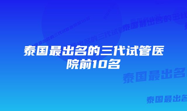 泰国最出名的三代试管医院前10名