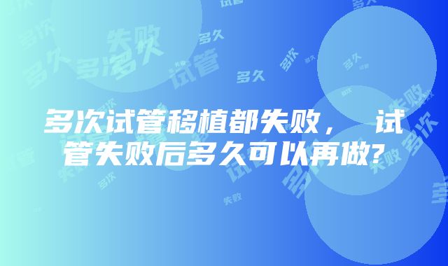 多次试管移植都失败， 试管失败后多久可以再做?