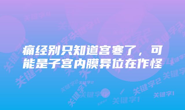 痛经别只知道宫寒了，可能是子宫内膜异位在作怪