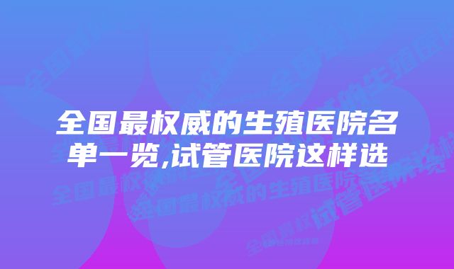 全国最权威的生殖医院名单一览,试管医院这样选