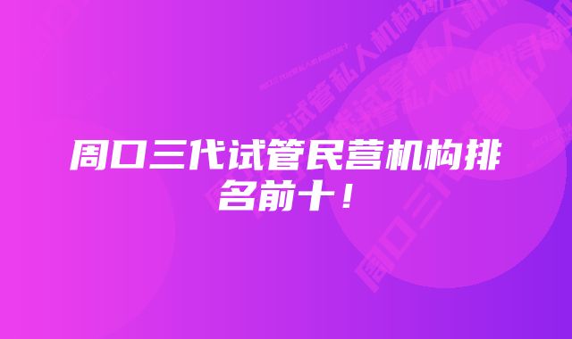 周口三代试管民营机构排名前十！