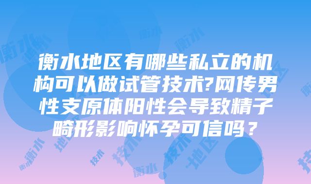 衡水地区有哪些私立的机构可以做试管技术?网传男性支原体阳性会导致精子畸形影响怀孕可信吗？