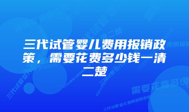 三代试管婴儿费用报销政策，需要花费多少钱一清二楚