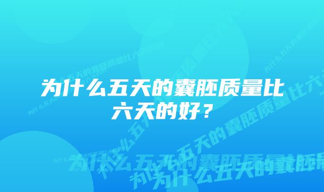 为什么五天的囊胚质量比六天的好？