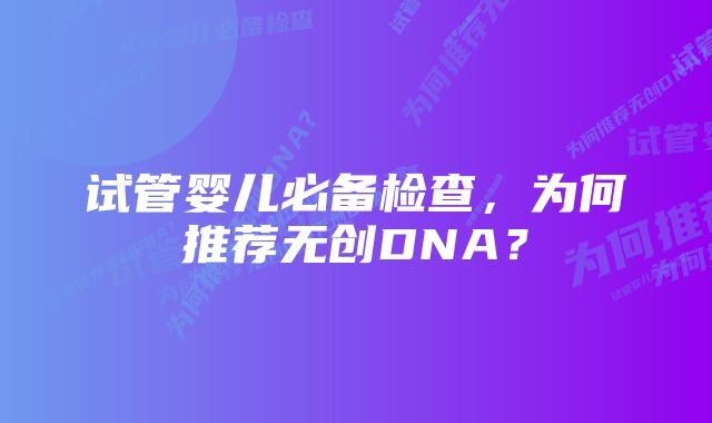 试管婴儿必备检查，为何推荐无创DNA？