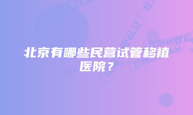 北京有哪些民营试管移植医院？