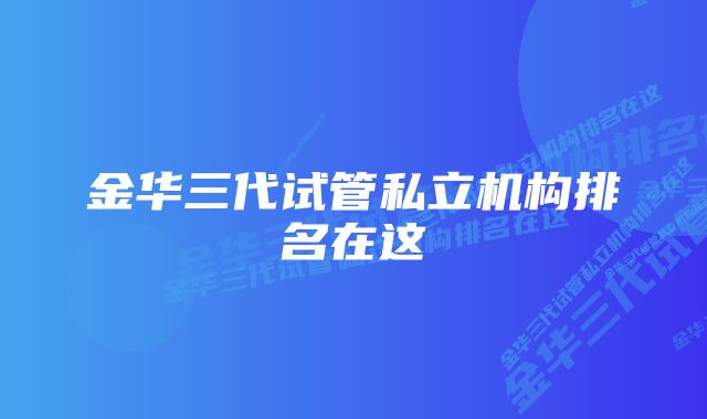 金华三代试管私立机构排名在这