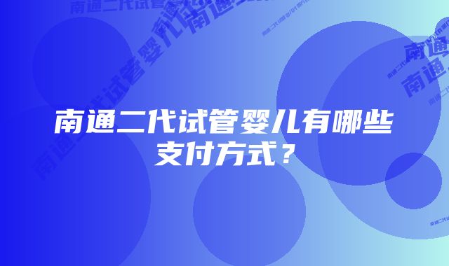 南通二代试管婴儿有哪些支付方式？