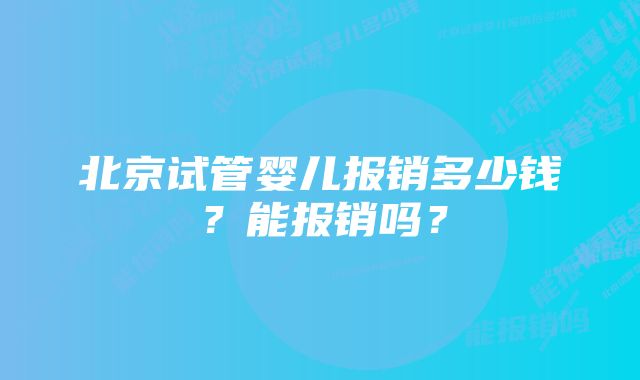 北京试管婴儿报销多少钱？能报销吗？