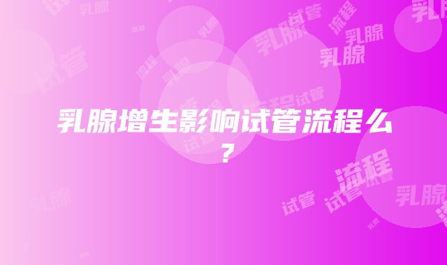 乳腺增生影响试管流程么？