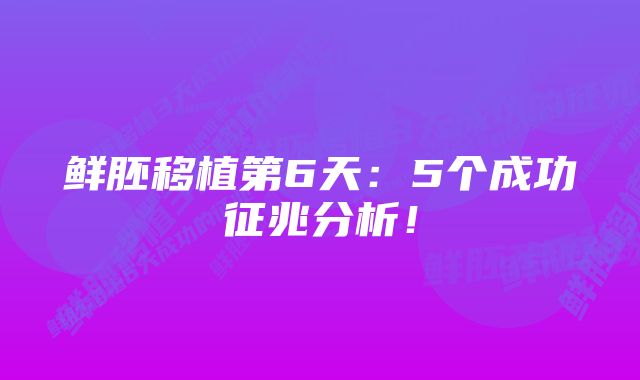 鲜胚移植第6天：5个成功征兆分析！