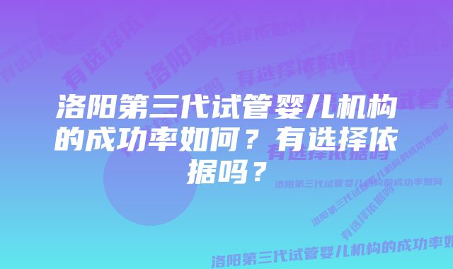 洛阳第三代试管婴儿机构的成功率如何？有选择依据吗？