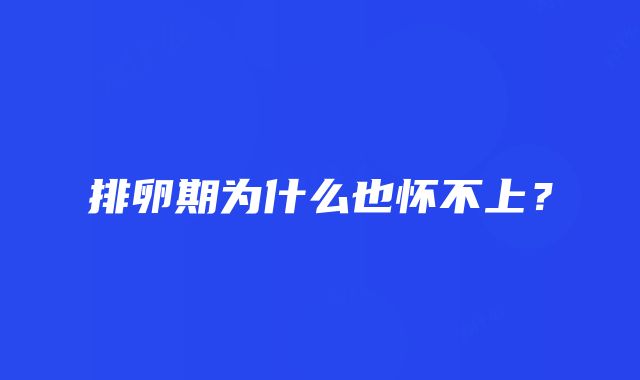 排卵期为什么也怀不上？