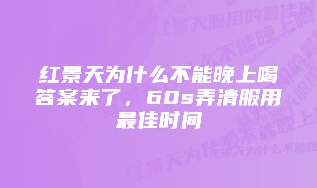 红景天为什么不能晚上喝答案来了，60s弄清服用最佳时间